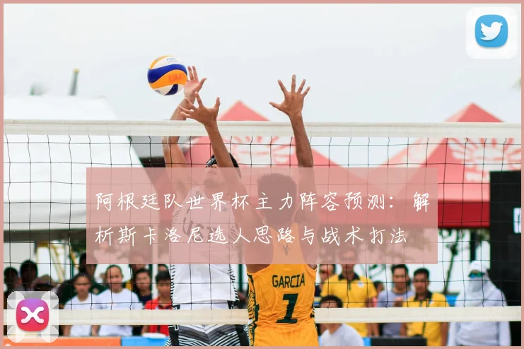 阿根廷队世界杯主力阵容预测：解析斯卡洛尼选人思路与战术打法