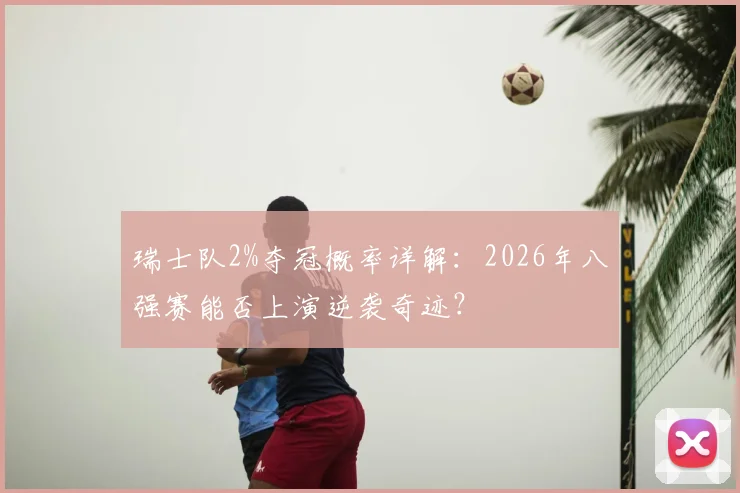 瑞士队2%夺冠概率详解：2026年八强赛能否上演逆袭奇迹？