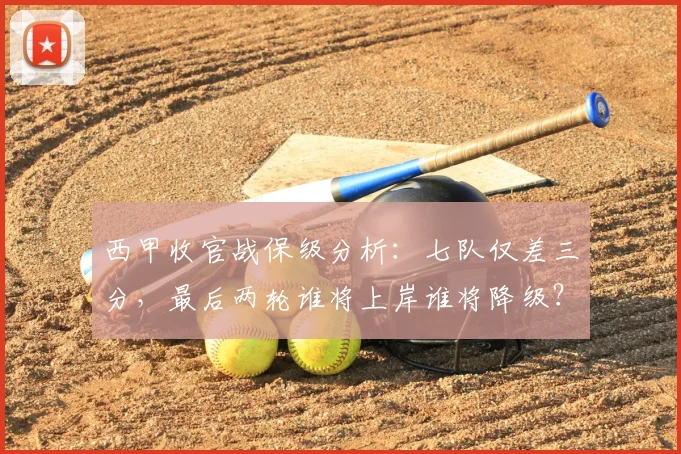 西甲收官战保级分析：七队仅差三分，最后两轮谁将上岸谁将降级？