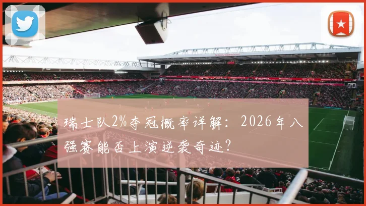 瑞士队2%夺冠概率详解:2026年八强赛能否上演逆袭奇迹?