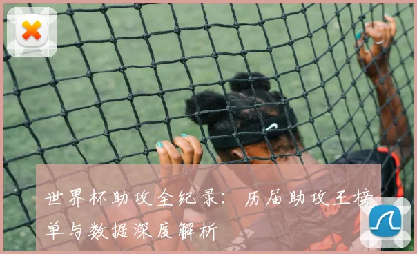 世界杯助攻全纪录:历届助攻王榜单与数据深度解析