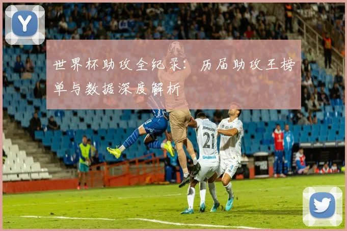 世界杯助攻全纪录：历届助攻王榜单与数据深度解析