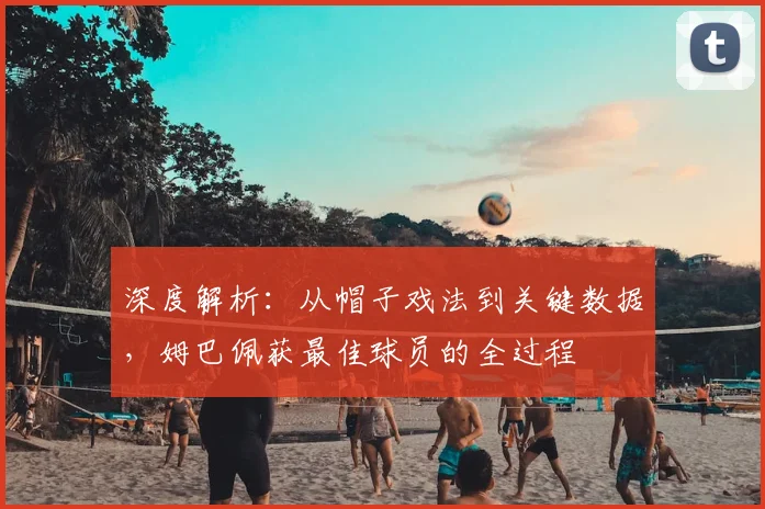 深度解析:从帽子戏法到关键数据,姆巴佩获最佳球员的全过程